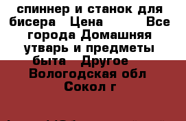 спиннер и станок для бисера › Цена ­ 500 - Все города Домашняя утварь и предметы быта » Другое   . Вологодская обл.,Сокол г.